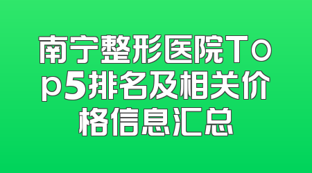 南宁整形医院Top5排名及相关价格信息汇总