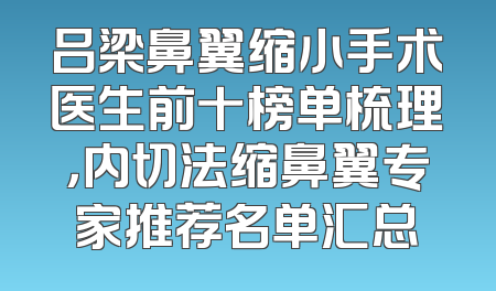 吕梁鼻翼缩小手术医生前十榜单梳理，内切法缩鼻翼专家推荐名单汇总