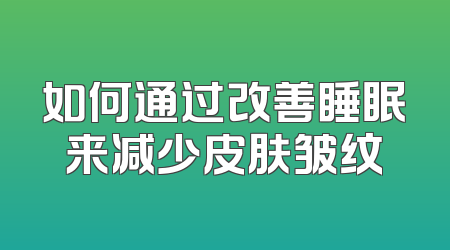 如何通过改善睡眠来减少皮肤皱纹