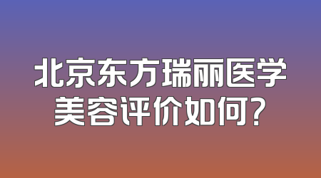 北京东方瑞丽医学美容评价如何？