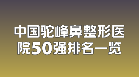 中国驼峰鼻整形医院50强排名一览