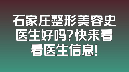 石家庄整形美容史医生好吗？快来看看医生信息！