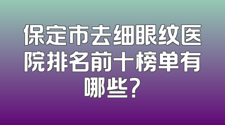 保定市去细眼纹医院排名前十榜单有哪些？
