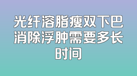光纤溶脂瘦双下巴消除浮肿需要多长时间