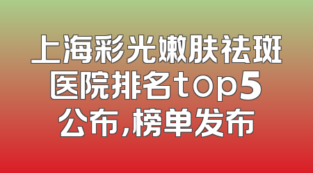上海彩光嫩肤祛斑医院排名top5公布，榜单发布