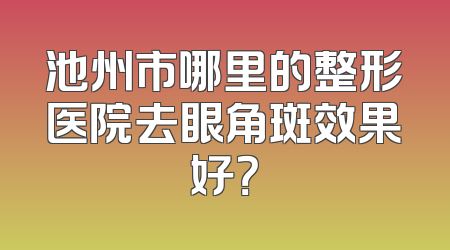 池州市哪里的整形医院去眼角斑效果好？