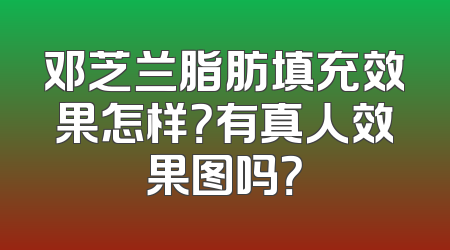 邓芝兰脂肪填充效果怎样？有真人效果图吗？