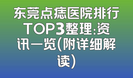 东莞点痣医院排行TOP3整理：资讯一览（附详细解读）
