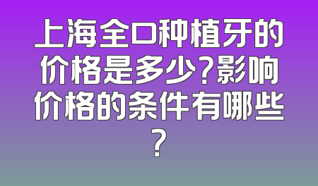 上海全口种植牙的价格是多少？影响价格的条件有哪些？