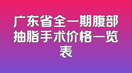 广东省全一期腹部抽脂手术价格一览表