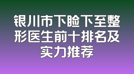 银川市下睑下至整形医生前十排名及实力推荐