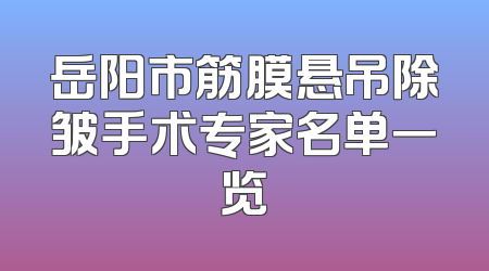 岳阳市筋膜悬吊除皱手术专家名单一览