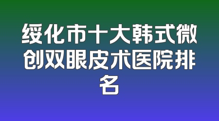绥化市十大韩式微创双眼皮术医院排名