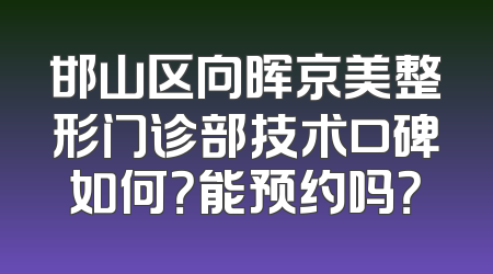 邯山区向晖京美整形门诊部技术口碑如何？能预约吗？