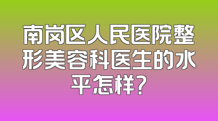 南岗区人民医院整形美容科医生的水平怎样？