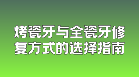 烤瓷牙与全瓷牙修复方式的选择指南