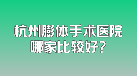 杭州膨体手术医院哪家比较好？