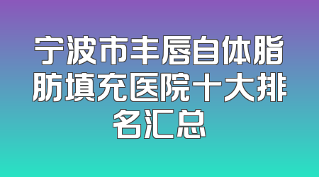 宁波市丰唇自体脂肪填充医院十大排名汇总