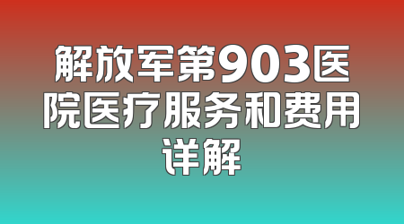 解放军第903医院医疗服务和费用详解