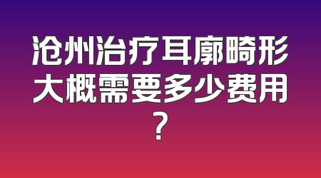 沧州治疗耳廓畸形大概需要多少费用？