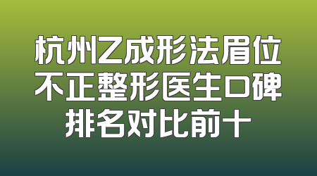 杭州Z成形法眉位不正整形医生口碑排名对比前十