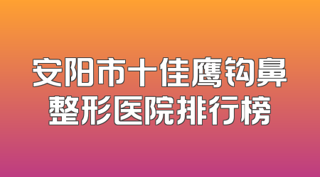 安阳市十佳鹰钩鼻整形医院排行榜