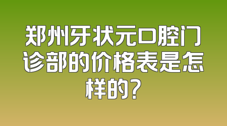郑州牙状元口腔门诊部的价格表是怎样的？