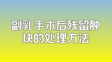 副乳手术后残留肿块的处理方法
