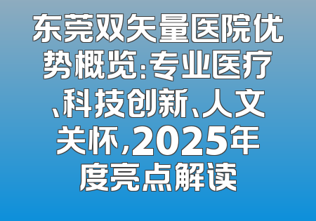 东莞双矢量医院优势概览：专业医疗、科技创新、人文关怀，2025年度亮点解读