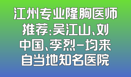 江州专业隆胸医师推荐：吴江山、刘中国、李烈-均来自当地知名医院