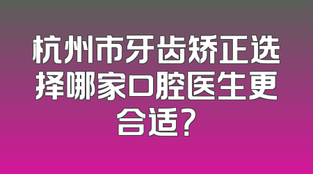 杭州市牙齿矫正选择哪家口腔医生更合适？