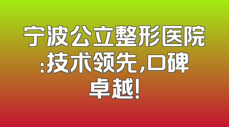 宁波公立整形医院：技术领先，口碑卓越！