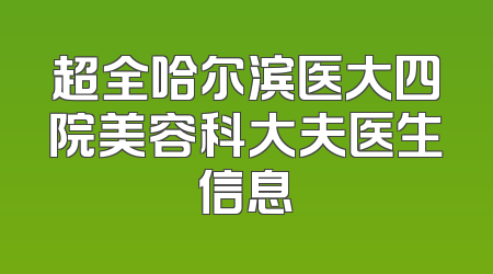 超全哈尔滨医大四院美容科大夫医生信息