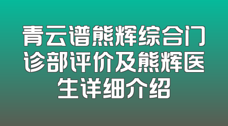 青云谱熊辉综合门诊部评价及熊辉医生详细介绍
