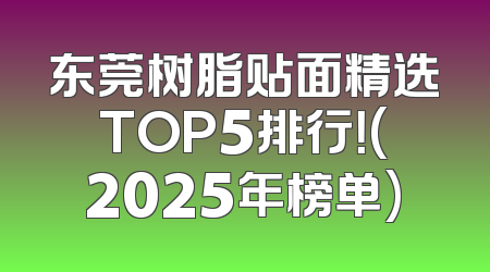 东莞树脂贴面精选TOP5排行！(2025年榜单)