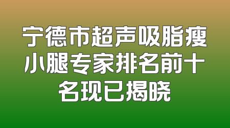 宁德市超声吸脂瘦小腿专家排名前十名现已揭晓