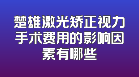 楚雄激光矫正视力手术费用的影响因素有哪些