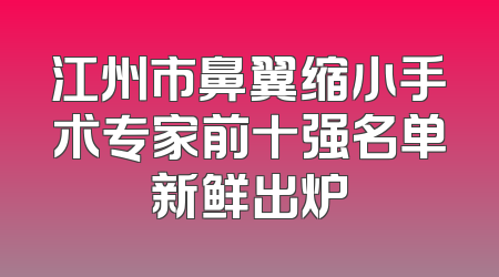 江州市鼻翼缩小手术专家前十强名单新鲜出炉