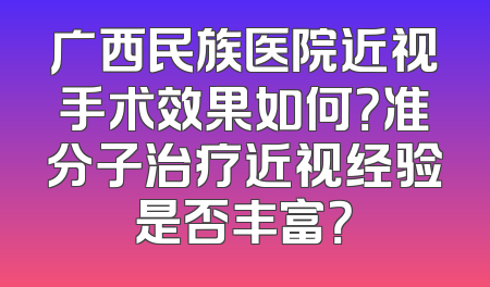 广西民族医院近视手术效果如何？准分子治疗近视经验是否丰富？