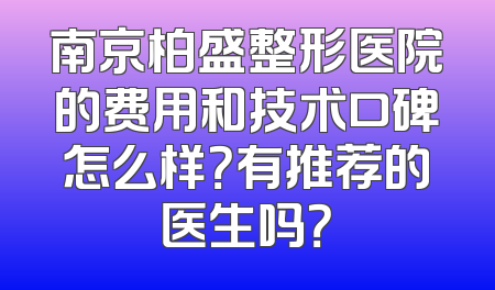 南京柏盛整形医院的费用和技术口碑怎么样？有推荐的医生吗？