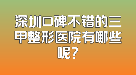深圳口碑不错的三甲整形医院有哪些呢？