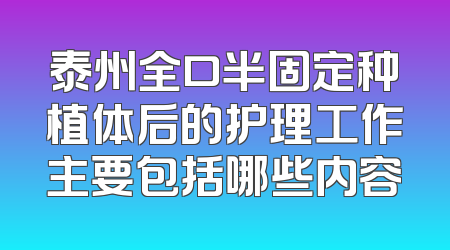 泰州全口半固定种植体后的护理工作主要包括哪些内容