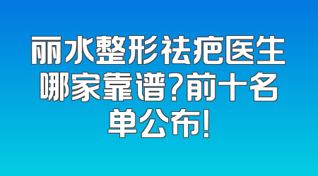 丽水整形祛疤医生哪家靠谱？前十名单公布！