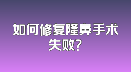 如何修复隆鼻手术失败？