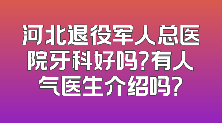 河北退役军人总医院牙科好吗？有人气医生介绍吗？