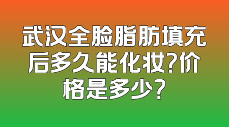 武汉全脸脂肪填充后多久能化妆？价格是多少？