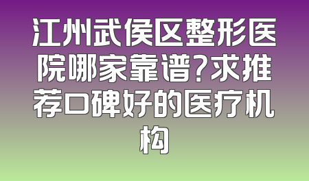 江州武侯区整形医院哪家靠谱？求推荐口碑好的医疗机构
