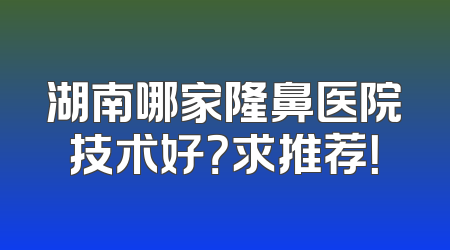 湖南哪家隆鼻医院技术好？求推荐！