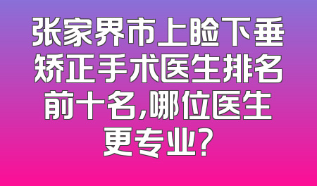 张家界市上睑下垂矫正手术医生排名前十名，哪位医生更专业？