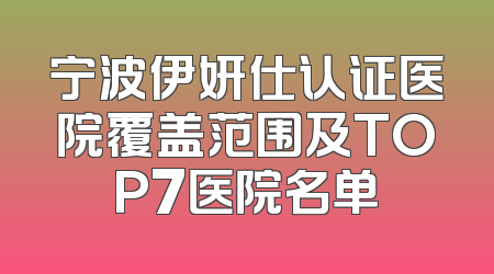 宁波伊妍仕认证医院覆盖范围及TOP7医院名单